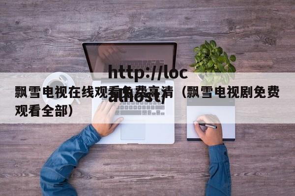 飘雪电视在线观看免费高清（飘雪电视剧免费观看全部）