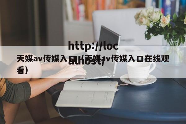 天媒av传媒入口（天媒av传媒入口在线观看）