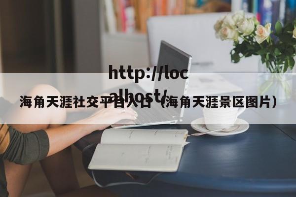 海角天涯社交平台入口（海角天涯景区图片）