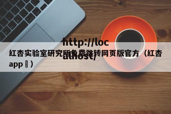 红杏实验室研究所免费跳转网页版官方（红杏app ）