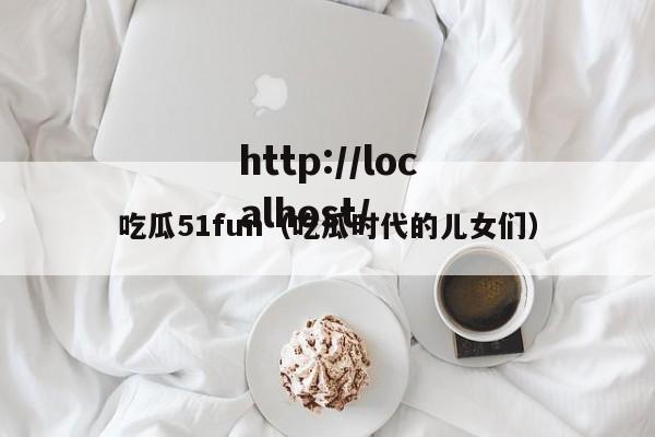 吃瓜51fun（吃瓜时代的儿女们）