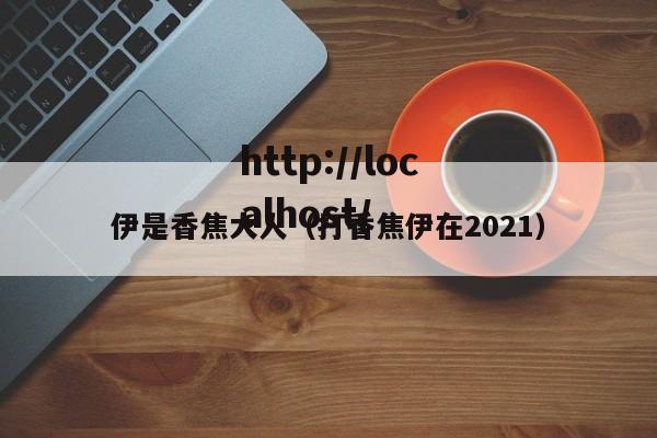 伊是香焦大人（打香焦伊在2021）