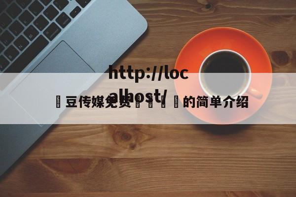 嫲豆传媒免费🐻的简单介绍