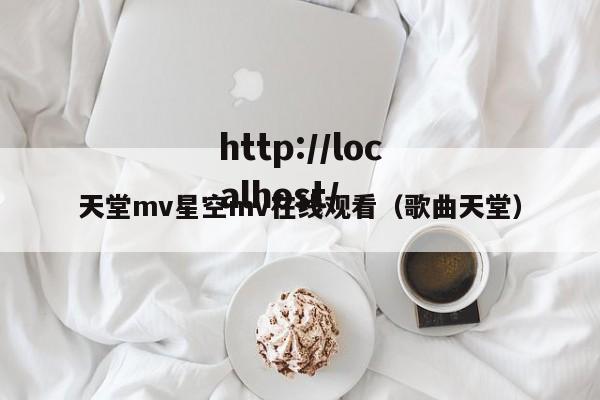 天堂mv星空mv在线观看（歌曲天堂）