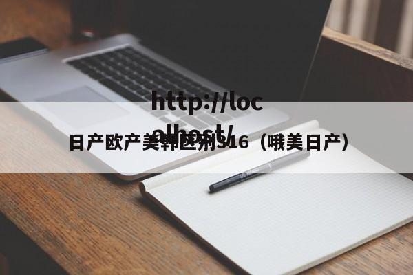 日产欧产美韩区别316（哦美日产）