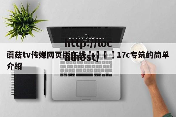 蘑菇tv传媒网页版在线🌈17c专筑的简单介绍