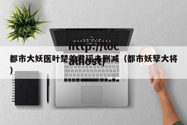 都市大妖医叶楚姜君瑶未删减（都市妖孽大将）