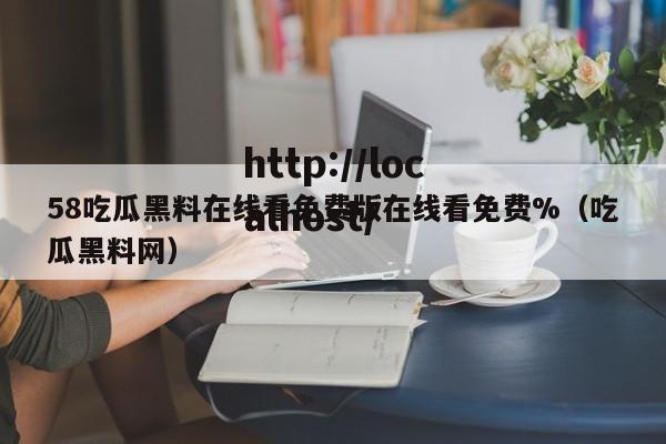 58吃瓜黑料在线看免费版在线看免费%（吃瓜黑料网）