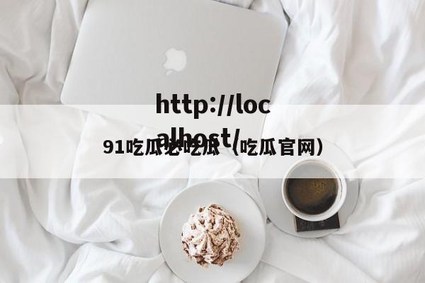 91吃瓜必吃瓜（吃瓜官网）